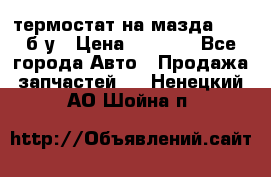 термостат на мазда rx-8 б/у › Цена ­ 2 000 - Все города Авто » Продажа запчастей   . Ненецкий АО,Шойна п.